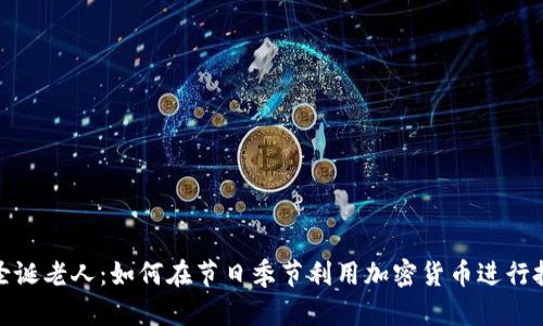 加密货币圣诞老人：如何在节日季节利用加密货币进行投资和购物