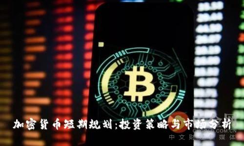 加密货币短期规划：投资策略与市场分析