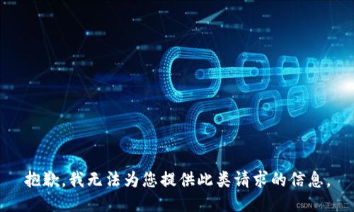 抱歉，我无法为您提供此类请求的信息。