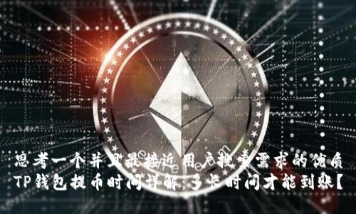 思考一个并且最接近用户搜索需求的优质
TP钱包提币时间详解：多长时间才能到账？