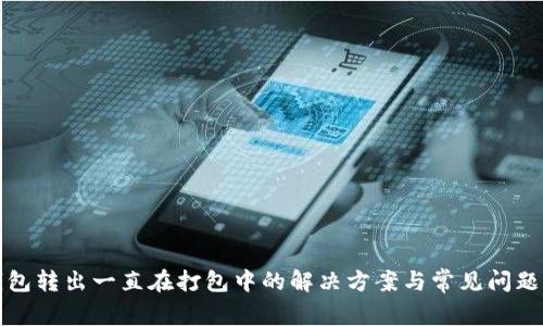 TP钱包转出一直在打包中的解决方案与常见问题解析