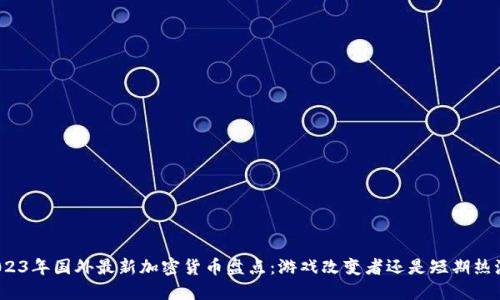 2023年国外最新加密货币盘点：游戏改变者还是短期热潮？