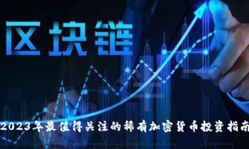 2023年最值得关注的稀有加密货币投资指南