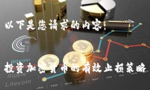 以下是您请求的内容：


投资加密货币的有效止损策略