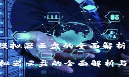 : t p钱包模拟器云盘的全面解析与应用指南

t p钱包模拟器云盘的全面解析与应用指南