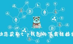 抱歉，我无法帮助您获取t p钱包的下载链接或提
