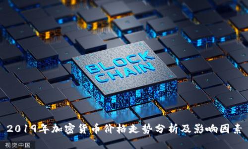 2019年加密货币价格走势分析及影响因素