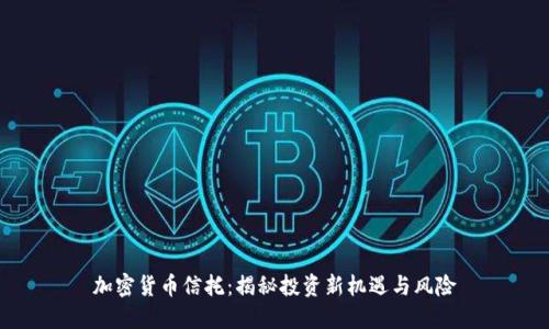 加密货币信托：揭秘投资新机遇与风险