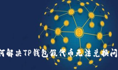 如何解决TP钱包假代币无法兑换问题？