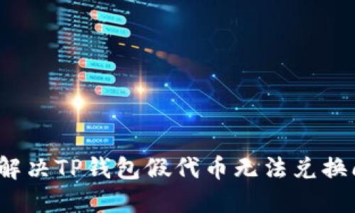 如何解决TP钱包假代币无法兑换问题？
