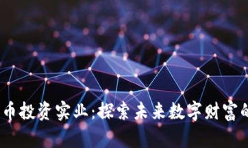  加密货币投资实业：探索未来数字财富的新机遇