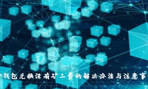 TP钱包兑换没有矿工费的解决办法与注意事项