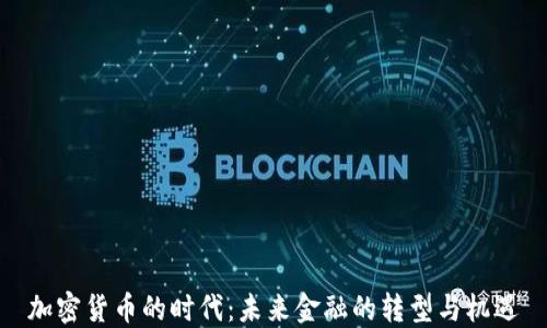 
加密货币的时代：未来金融的转型与机遇