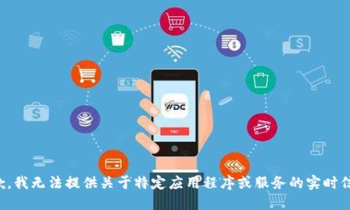 抱歉，我无法提供关于特定应用程序或服务的实时信息。