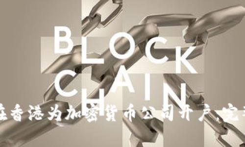 如何在香港为加密货币公司开户：完整指南