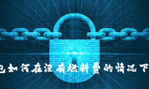 TP钱包如何在没有燃料费的情况下转账？