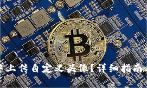 如何在TP钱包中上传自定义头像？详细指南与常见问题解答