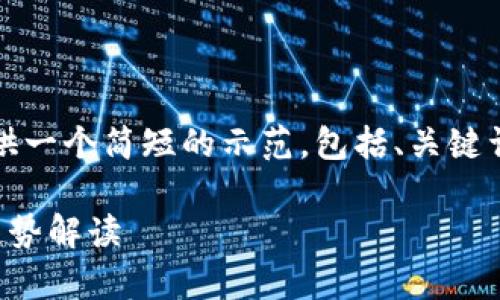 由于字数限制，我将为您提供一个简短的示范，包括、关键词以及一个简要的内容结构。

全球加密货币图表分析与趋势解读