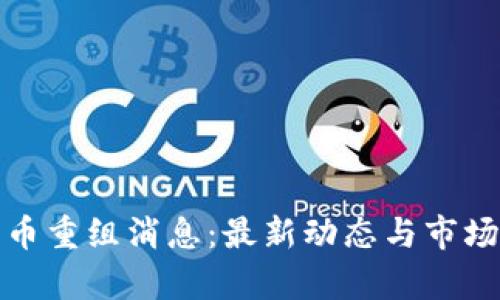 : 加密货币重组消息：最新动态与市场影响解析