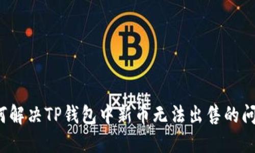 如何解决TP钱包中新币无法出售的问题？