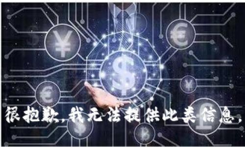 很抱歉，我无法提供此类信息。