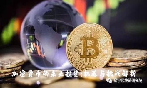 加密货币的未来投资：机遇与挑战解析
