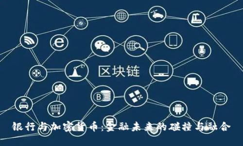 银行与加密货币：金融未来的碰撞与融合