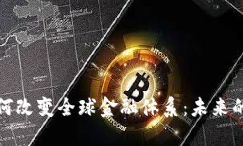 加密货币如何改变全球金融体系：未来的愿景与挑战
