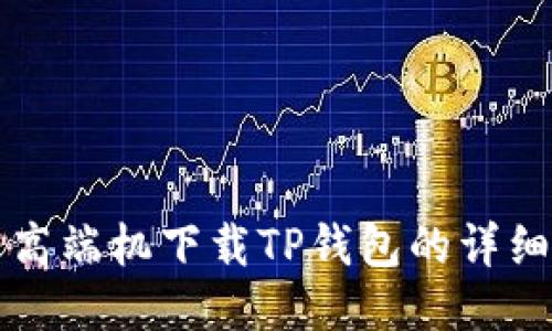 华为高端机下载TP钱包的详细指南