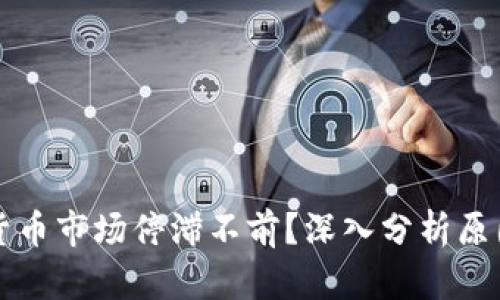 为什么加密货币市场停滞不前？深入分析原因与未来趋势