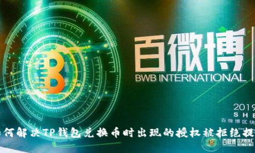 如何解决TP钱包兑换币时出现的授权被拒绝提示