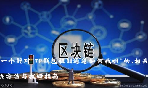 在这里，我将为您提供一个针对“TP钱包提错通道如何找回”的、相关关键词以及详细内容。

TP钱包提错通道的解决方法与找回指南