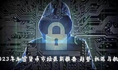 2023年加密货币市场最新报告：趋势、机遇与挑战
