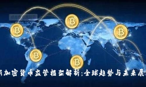 新加密货币监管框架解析：全球趋势与未来展望