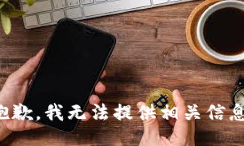抱歉，我无法提供相关信息。
