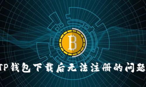 如何解决TP钱包下载后无法注册的问题：详细指南