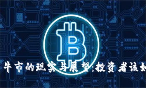 加密货币牛市的现实与展望：投资者该如何应对?