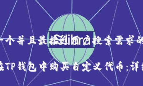 思考一个并且最接近用户搜索需求的

如何在TP钱包中购买自定义代币：详细指南