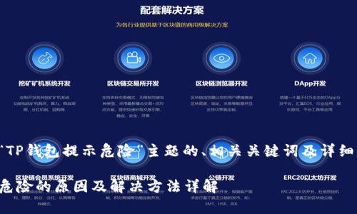 以下是关于“TP钱包提示危险”主题的、相关关键词及详细介绍的草稿。

TP钱包提示危险的原因及解决方法详解