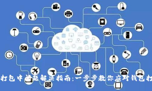 TP钱包打包中问题解决指南：一步步教你应对钱包打包失败