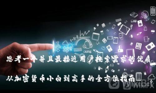 思考一个并且最接近用户搜索需求的优质

从加密货币小白到高手的全方位指南