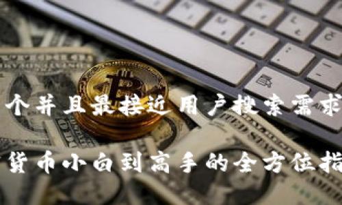 思考一个并且最接近用户搜索需求的优质

从加密货币小白到高手的全方位指南