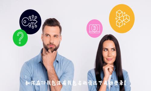 :
如何在TP钱包没有钱包名的情况下成功登录？