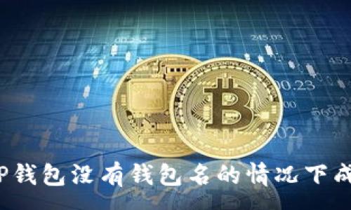 :
如何在TP钱包没有钱包名的情况下成功登录？