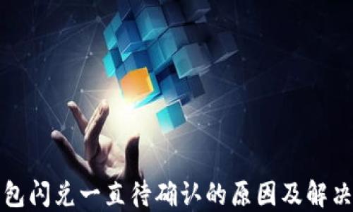 
TP钱包闪兑一直待确认的原因及解决方案