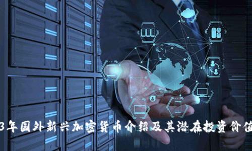 2023年国外新兴加密货币介绍及其潜在投资价值分析