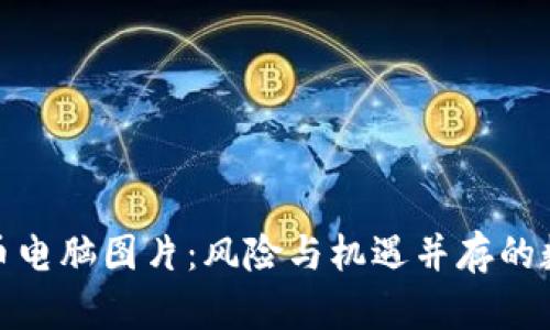 加密货币电脑图片：风险与机遇并存的数字时代