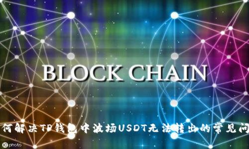 如何解决TP钱包中波场USDT无法转出的常见问题
