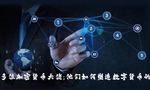 揭秘多位加密货币大佬：他们如何塑造数字货币的未来