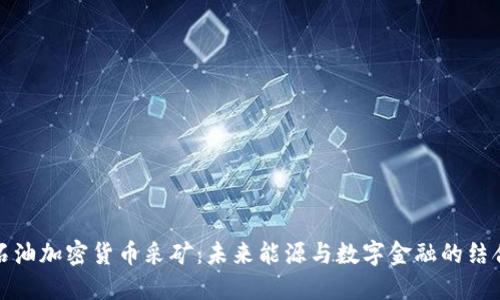 石油加密货币采矿：未来能源与数字金融的结合